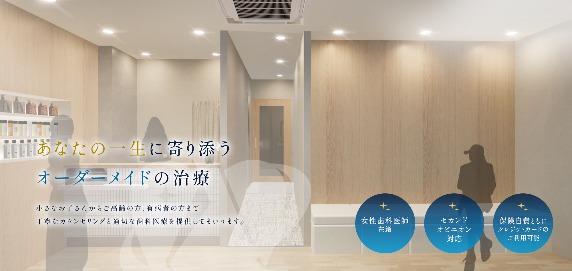 【あなたの一生に寄り添うオーダーメイドの治療】小さなお子さんからご高齢の方、有病者の方まで丁寧なカウンセリングと適切な歯科医療を提供してまいります。【女性歯科医師 在籍】【セカンドオピニオン対応】【保険自費ともにクレジットカードのご利用可能】